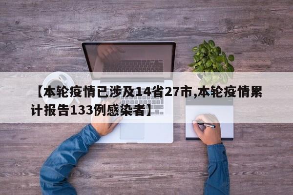【本轮疫情已涉及14省27市,本轮疫情累计报告133例感染者】