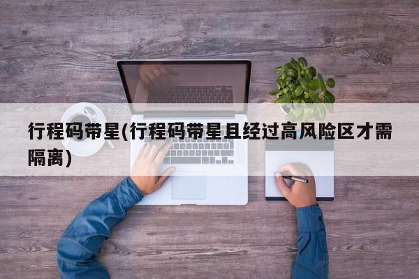 行程码带星(行程码带星且经过高风险区才需隔离)