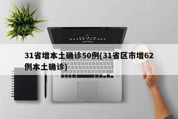 31省增本土确诊50例(31省区市增62例本土确诊)