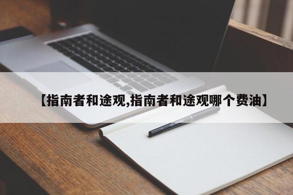 【指南者和途观,指南者和途观哪个费油】
