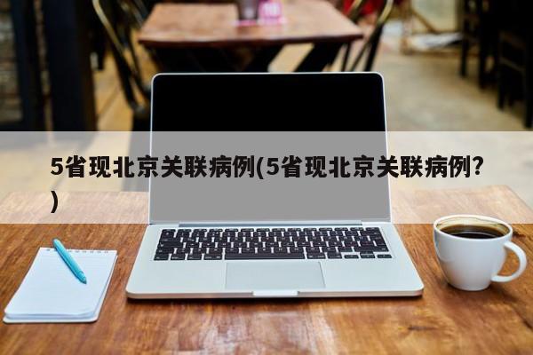 5省现北京关联病例(5省现北京关联病例?)