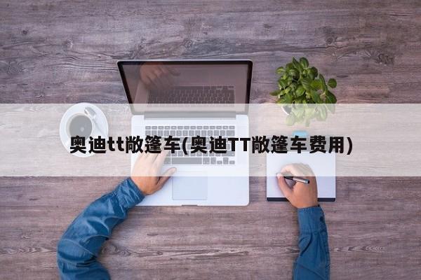 奥迪tt敞篷车(奥迪TT敞篷车费用)