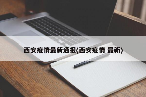 西安疫情最新通报(西安疫情 最新)