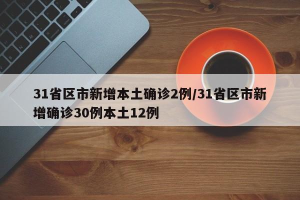 31省区市新增本土确诊2例/31省区市新增确诊30例本土12例