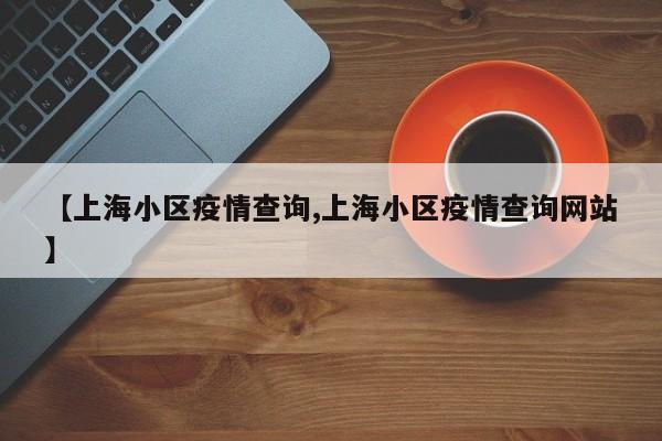 【上海小区疫情查询,上海小区疫情查询网站】