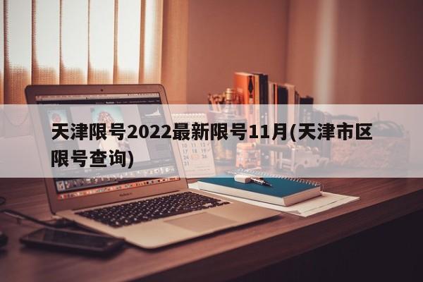 天津限号2022最新限号11月(天津市区限号查询)