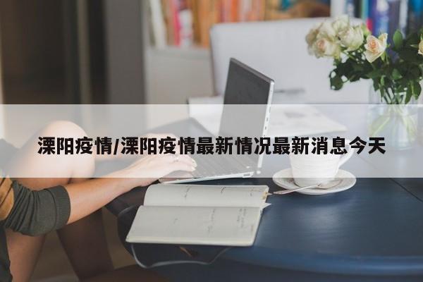 溧阳疫情/溧阳疫情最新情况最新消息今天