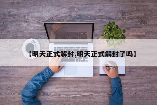 【明天正式解封,明天正式解封了吗】