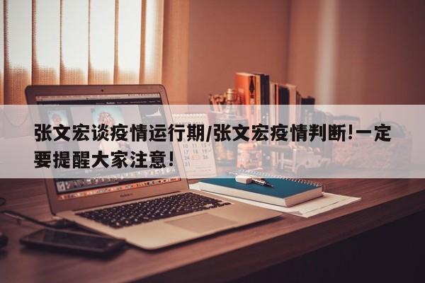 张文宏谈疫情运行期/张文宏疫情判断!一定要提醒大家注意!