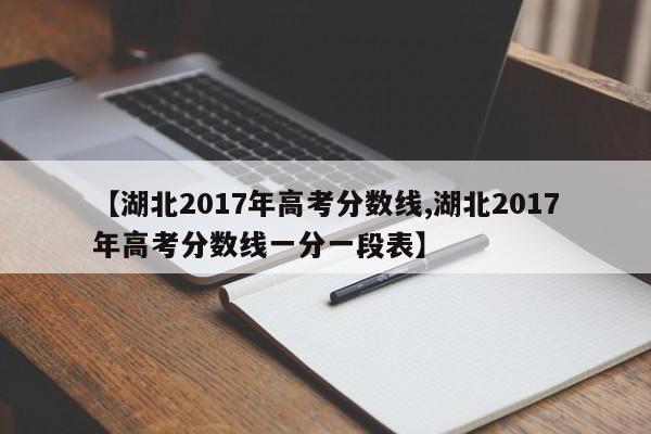 【湖北2017年高考分数线,湖北2017年高考分数线一分一段表】