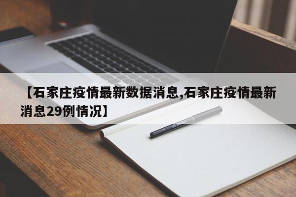 【石家庄疫情最新数据消息,石家庄疫情最新消息29例情况】