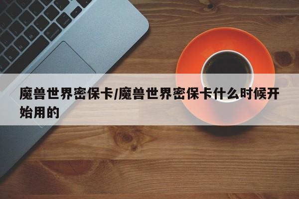 魔兽世界密保卡/魔兽世界密保卡什么时候开始用的