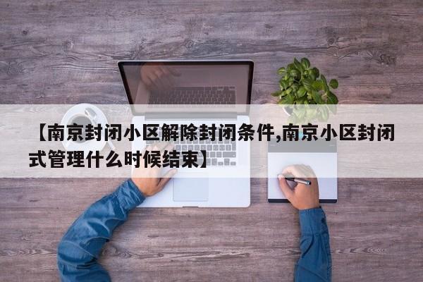 【南京封闭小区解除封闭条件,南京小区封闭式管理什么时候结束】