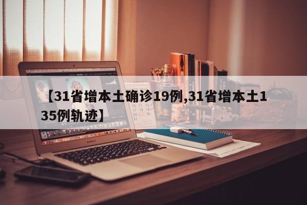 【31省增本土确诊19例,31省增本土135例轨迹】