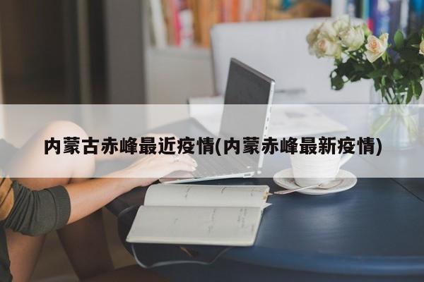 内蒙古赤峰最近疫情(内蒙赤峰最新疫情)