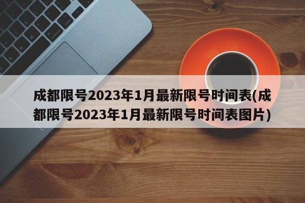 成都限号2023年1月最新限号时间表(成都限号2023年1月最新限号时间表图片)