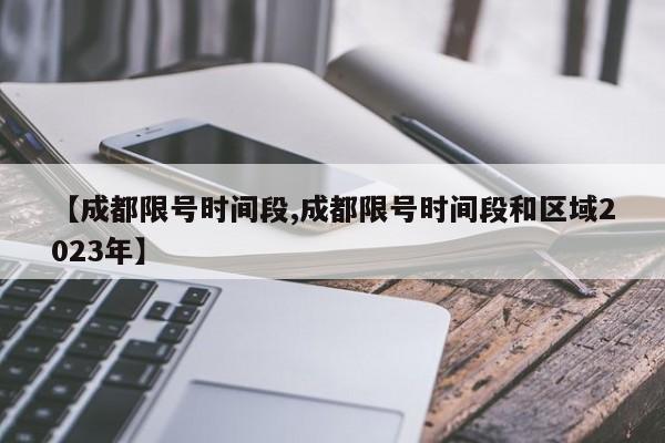 【成都限号时间段,成都限号时间段和区域2023年】