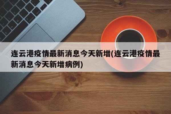 连云港疫情最新消息今天新增(连云港疫情最新消息今天新增病例)
