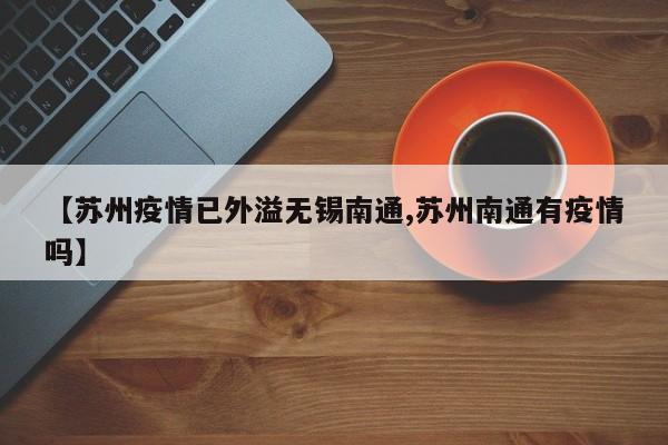 【苏州疫情已外溢无锡南通,苏州南通有疫情吗】