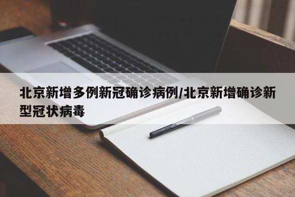 北京新增多例新冠确诊病例/北京新增确诊新型冠状病毒