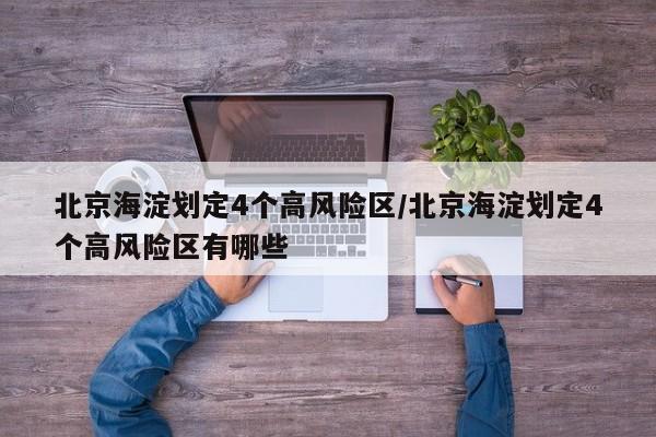北京海淀划定4个高风险区/北京海淀划定4个高风险区有哪些