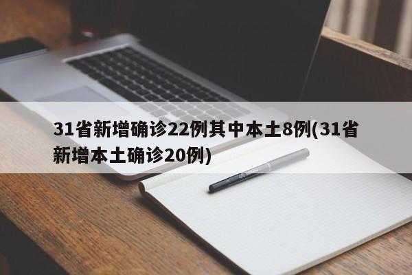 31省新增确诊22例其中本土8例(31省新增本土确诊20例)