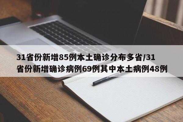 31省份新增85例本土确诊分布多省/31省份新增确诊病例69例其中本土病例48例
