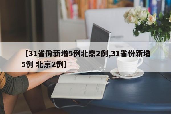【31省份新增5例北京2例,31省份新增5例 北京2例】