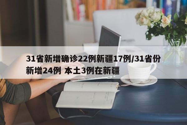 31省新增确诊22例新疆17例/31省份新增24例 本土3例在新疆