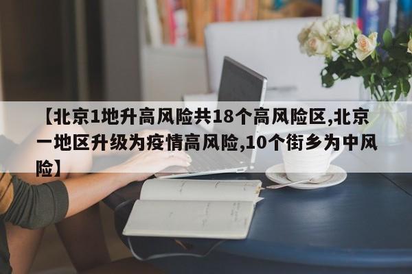 【北京1地升高风险共18个高风险区,北京一地区升级为疫情高风险,10个街乡为中风险】