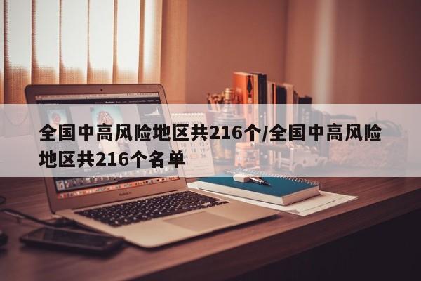 全国中高风险地区共216个/全国中高风险地区共216个名单