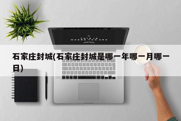 石家庄封城(石家庄封城是哪一年哪一月哪一日)