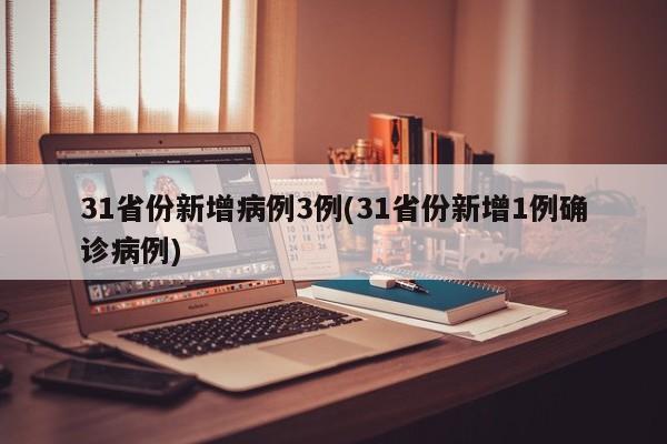 31省份新增病例3例(31省份新增1例确诊病例)