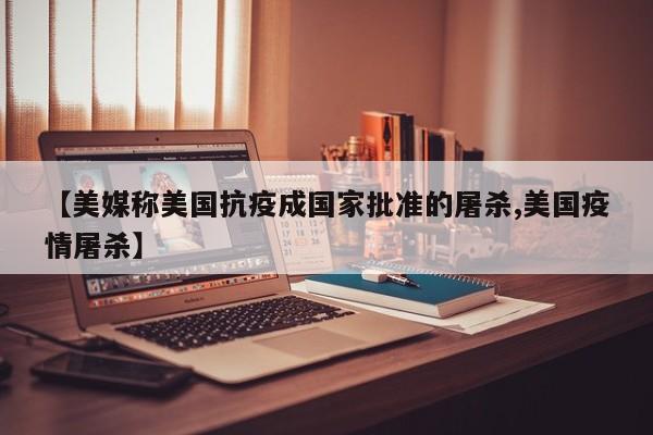 【美媒称美国抗疫成国家批准的屠杀,美国疫情屠杀】