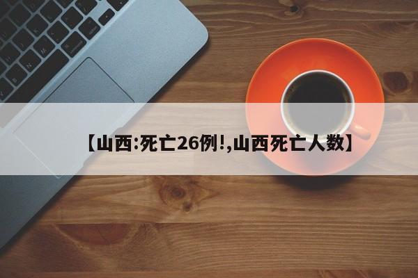 【山西:死亡26例!,山西死亡人数】