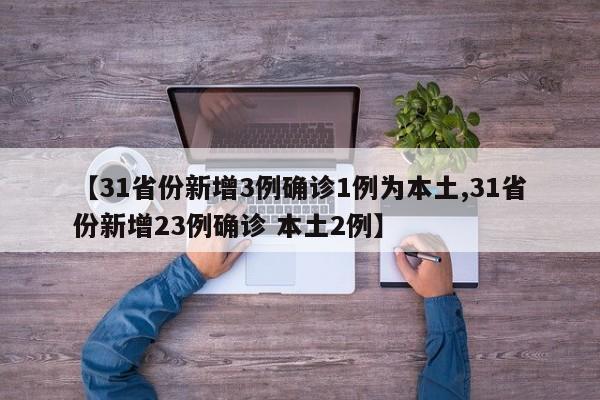 【31省份新增3例确诊1例为本土,31省份新增23例确诊 本土2例】