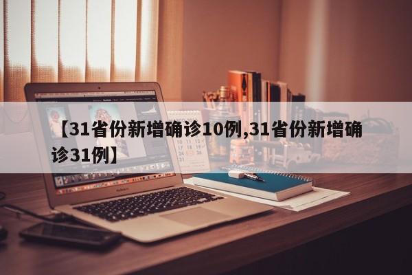 【31省份新增确诊10例,31省份新增确诊31例】