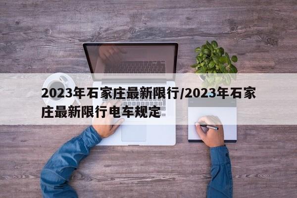 2023年石家庄最新限行/2023年石家庄最新限行电车规定