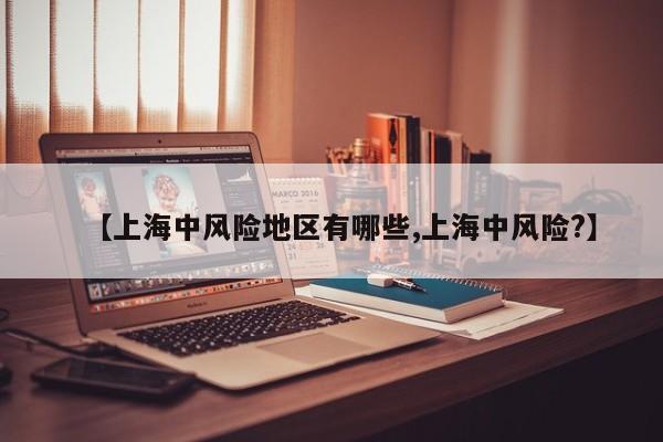 【上海中风险地区有哪些,上海中风险?】
