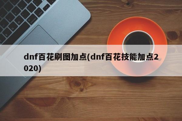 dnf百花刷图加点(dnf百花技能加点2020)
