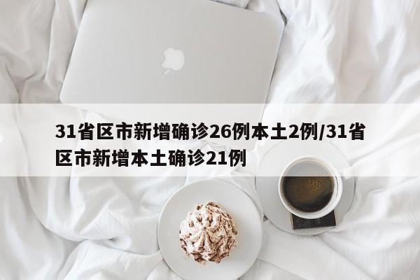 31省区市新增确诊26例本土2例/31省区市新增本土确诊21例