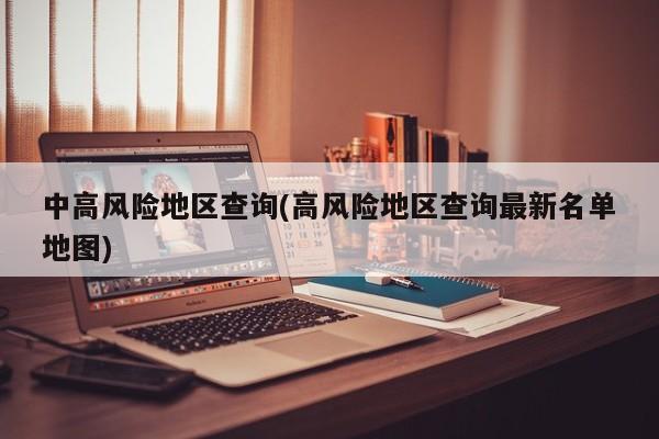 中高风险地区查询(高风险地区查询最新名单地图)