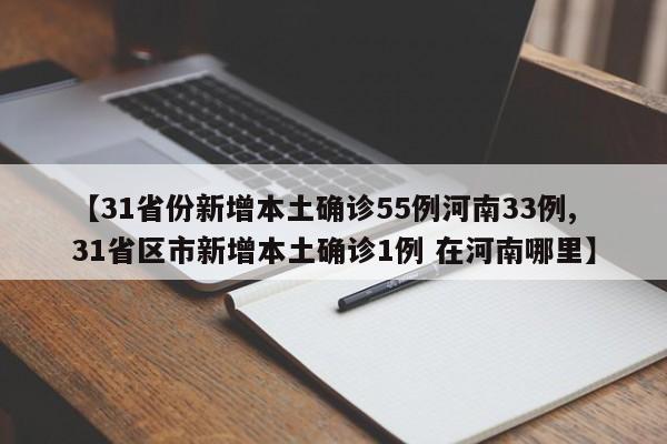【31省份新增本土确诊55例河南33例,31省区市新增本土确诊1例 在河南哪里】