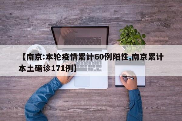 【南京:本轮疫情累计60例阳性,南京累计本土确诊171例】