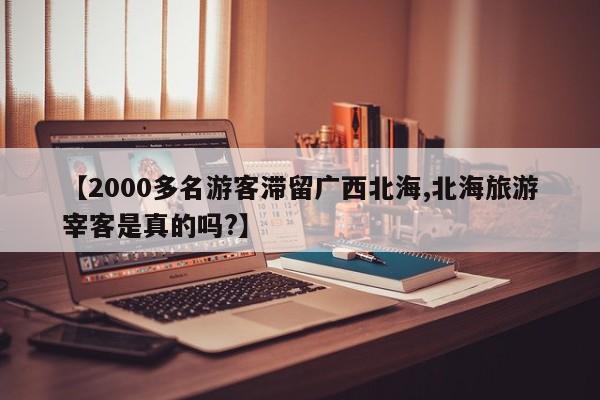 【2000多名游客滞留广西北海,北海旅游宰客是真的吗?】
