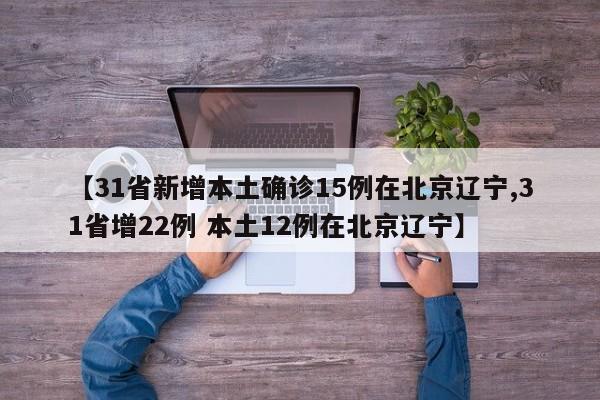 【31省新增本土确诊15例在北京辽宁,31省增22例 本土12例在北京辽宁】