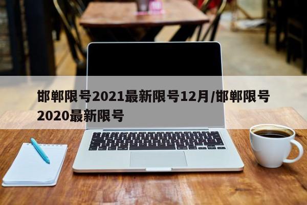 邯郸限号2021最新限号12月/邯郸限号2020最新限号
