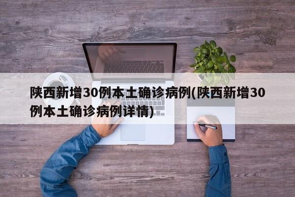 陕西新增30例本土确诊病例(陕西新增30例本土确诊病例详情)