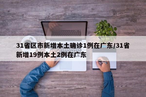 31省区市新增本土确诊1例在广东/31省新增19例本土2例在广东