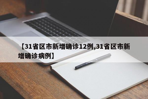 【31省区市新增确诊12例,31省区市新增确诊病例】
